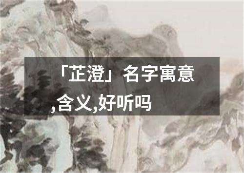 「芷澄」名字寓意,含义,好听吗