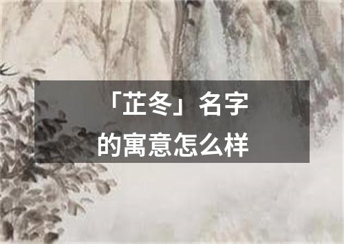 「芷冬」名字的寓意怎么样