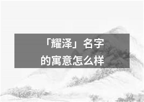 「耀泽」名字的寓意怎么样