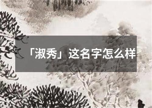 「淑秀」这名字怎么样