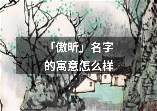 「傲昕」名字的寓意怎么样