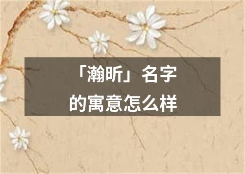 「瀚昕」名字的寓意怎么样