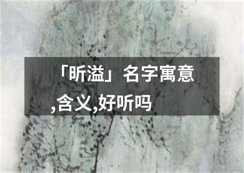 「昕溢」名字寓意,含义,好听吗