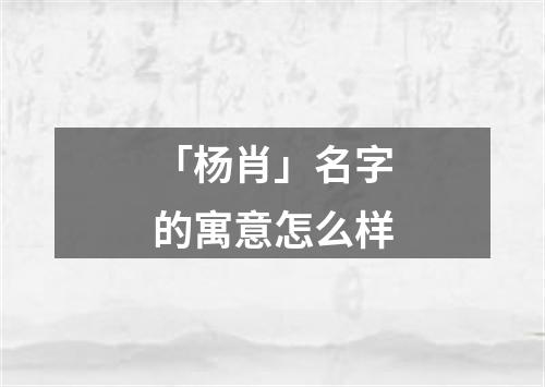 「杨肖」名字的寓意怎么样