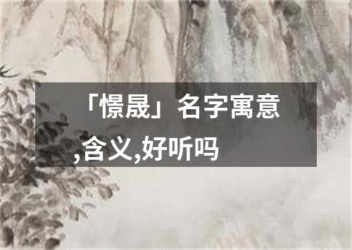 「憬晟」名字寓意,含义,好听吗