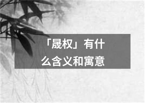 「晟权」有什么含义和寓意