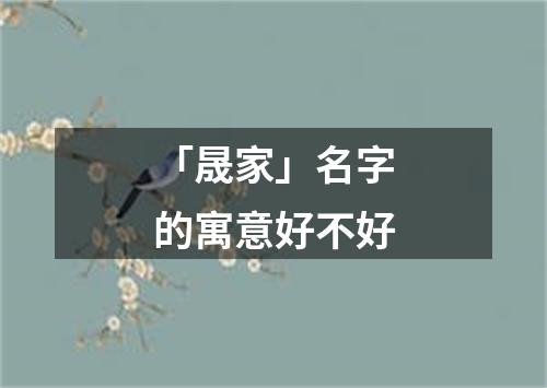 「晟家」名字的寓意好不好