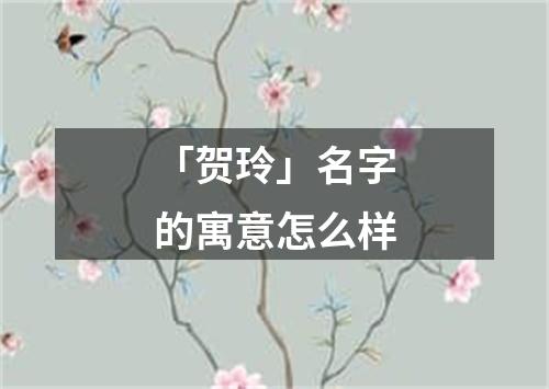 「贺玲」名字的寓意怎么样