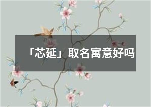 「芯延」取名寓意好吗