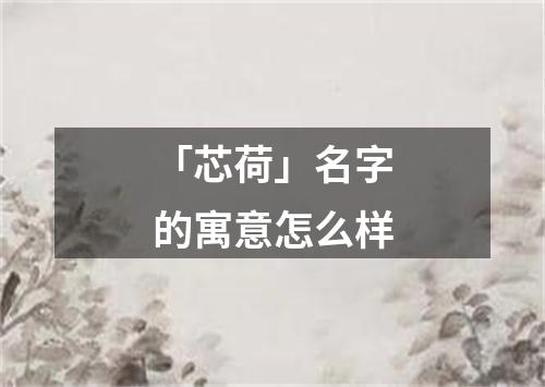 「芯荷」名字的寓意怎么样