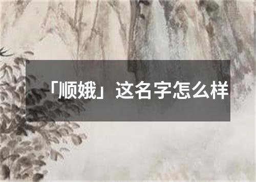 「顺娥」这名字怎么样