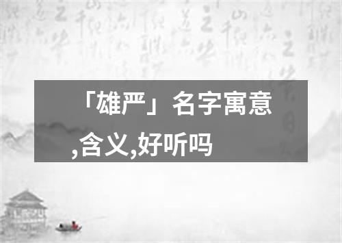 「雄严」名字寓意,含义,好听吗