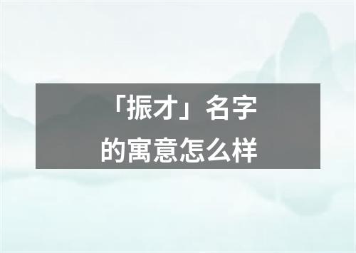 「振才」名字的寓意怎么样