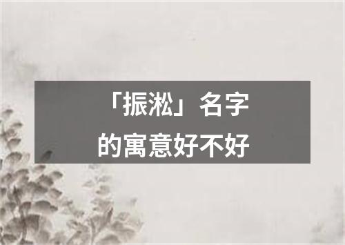 「振淞」名字的寓意好不好