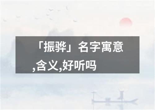 「振骅」名字寓意,含义,好听吗