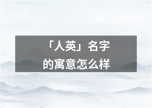 「人英」名字的寓意怎么样