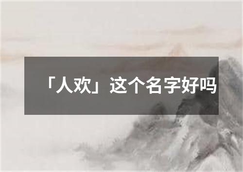 「人欢」这个名字好吗