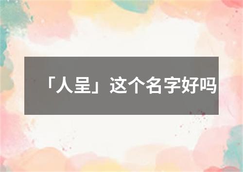 「人呈」这个名字好吗