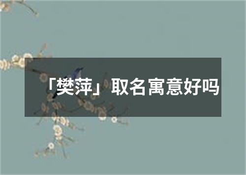 「樊萍」取名寓意好吗