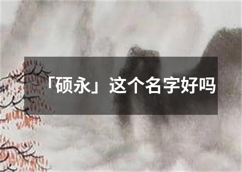 「硕永」这个名字好吗