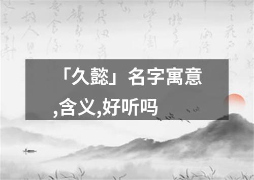 「久懿」名字寓意,含义,好听吗