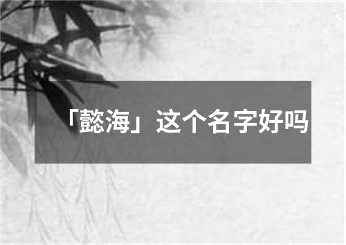 「懿海」这个名字好吗