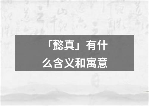 「懿真」有什么含义和寓意