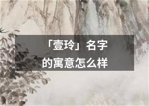 「壹玲」名字的寓意怎么样