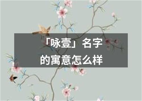 「咏壹」名字的寓意怎么样