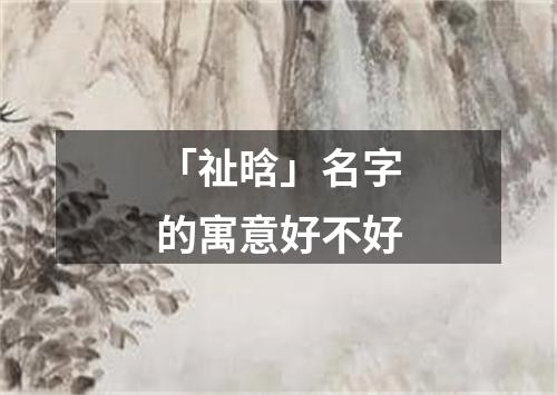 「祉晗」名字的寓意好不好