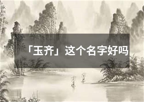 「玉齐」这个名字好吗