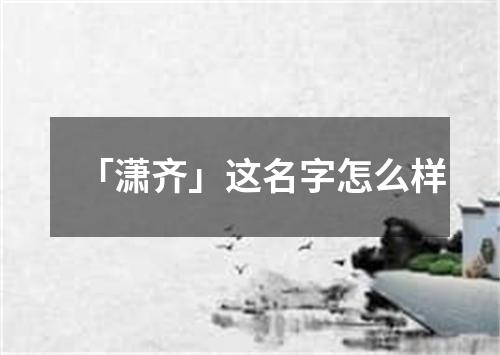 「潇齐」这名字怎么样