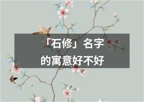 「石修」名字的寓意好不好