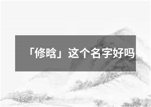 「修晗」这个名字好吗