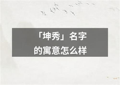 「坤秀」名字的寓意怎么样