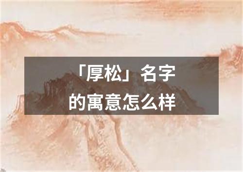 「厚松」名字的寓意怎么样