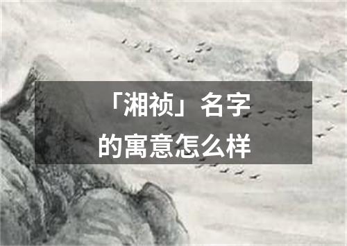 「湘祯」名字的寓意怎么样