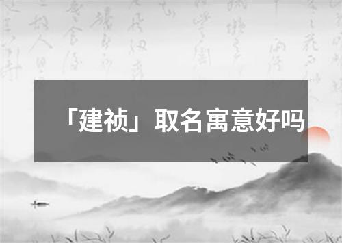 「建祯」取名寓意好吗