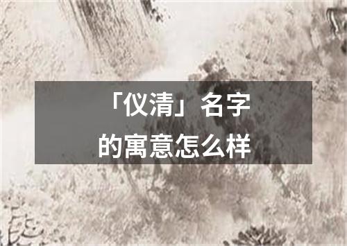 「仪清」名字的寓意怎么样