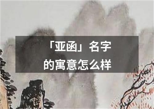 「亚函」名字的寓意怎么样