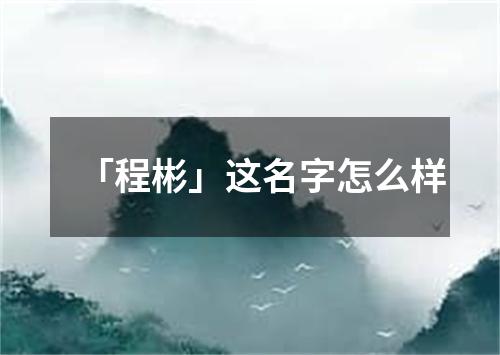 「程彬」这名字怎么样