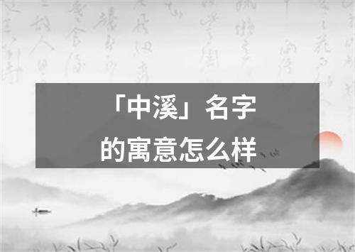 「中溪」名字的寓意怎么样