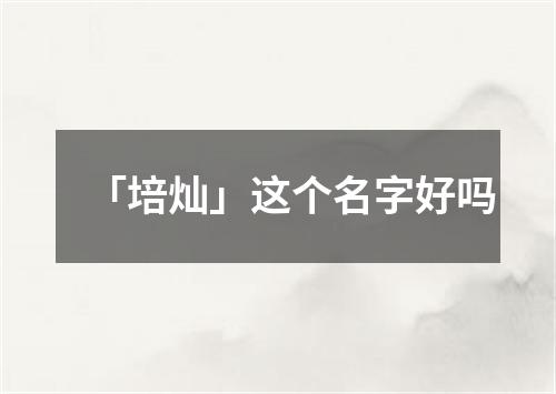 「培灿」这个名字好吗