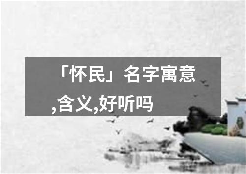 「怀民」名字寓意,含义,好听吗