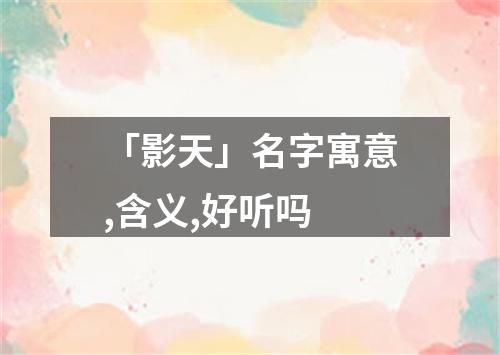 「影天」名字寓意,含义,好听吗