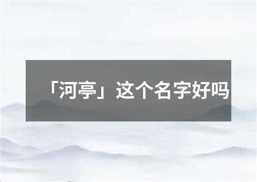 「河亭」这个名字好吗