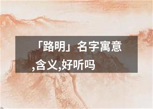 「路明」名字寓意,含义,好听吗