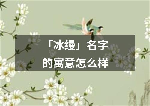 「冰缦」名字的寓意怎么样