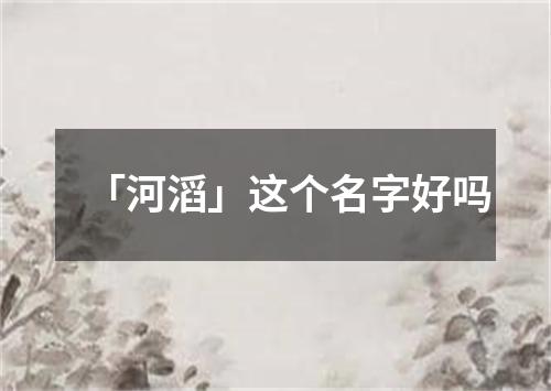 「河滔」这个名字好吗