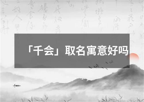 「千会」取名寓意好吗